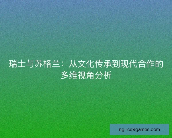 瑞士与苏格兰：从文化传承到现代合作的多维视角分析