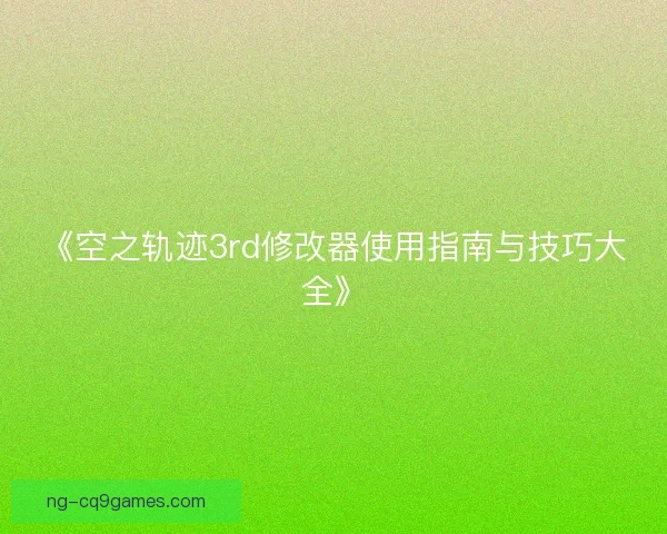 《空之轨迹3rd修改器使用指南与技巧大全》