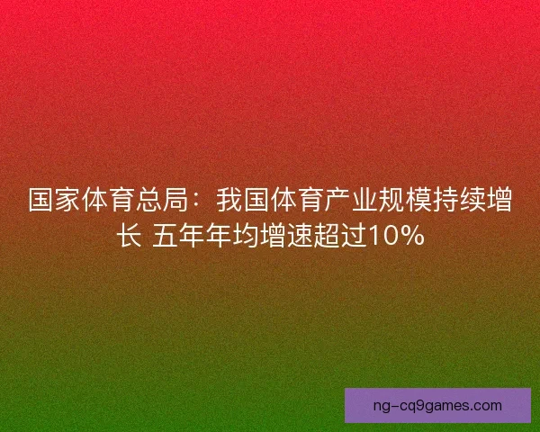 国家体育总局：我国体育产业规模持续增长 五年年均增速超过10%