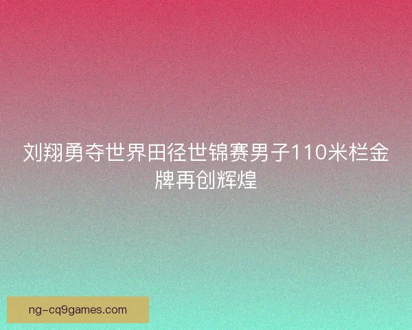 刘翔勇夺世界田径世锦赛男子110米栏金牌再创辉煌