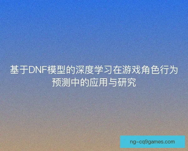 基于DNF模型的深度学习在游戏角色行为预测中的应用与研究