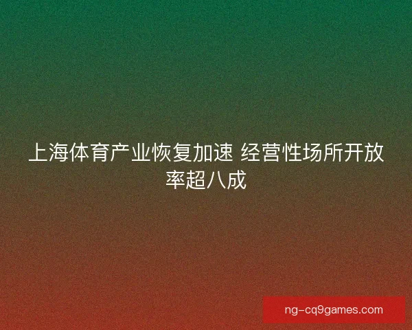 上海体育产业恢复加速 经营性场所开放率超八成