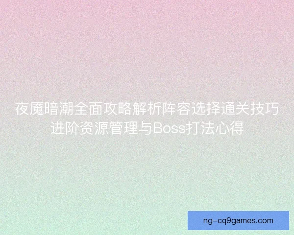 夜魇暗潮全面攻略解析阵容选择通关技巧进阶资源管理与Boss打法心得