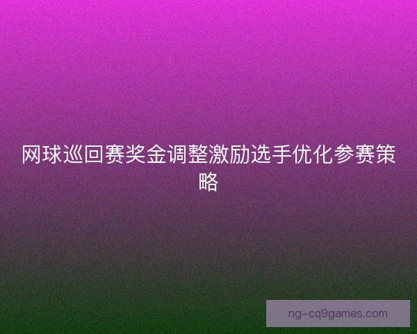 网球巡回赛奖金调整激励选手优化参赛策略