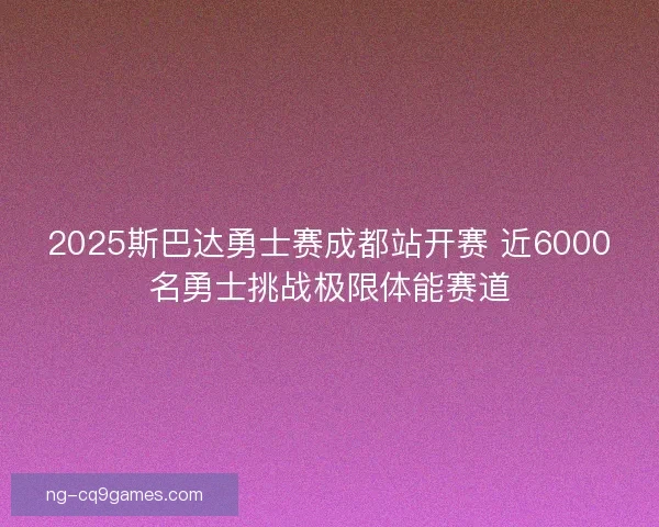 2025斯巴达勇士赛成都站开赛 近6000名勇士挑战极限体能赛道