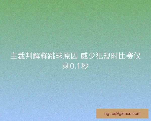 主裁判解释跳球原因 威少犯规时比赛仅剩0.1秒